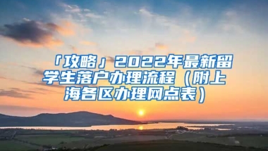 「攻略」2022年最新留學(xué)生落戶辦理流程（附上海各區(qū)辦理網(wǎng)點表）