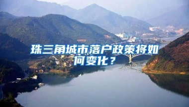 珠三角城市落戶政策將如何變化？