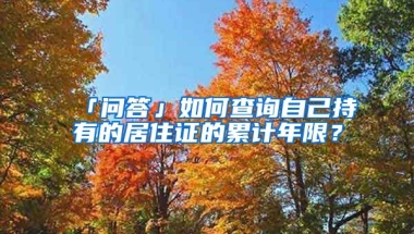 「問答」如何查詢自己持有的居住證的累計年限？