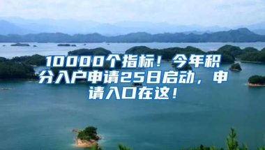 10000個指標(biāo)！今年積分入戶申請25日啟動，申請入口在這！