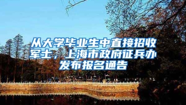 從大學(xué)畢業(yè)生中直接招收軍士，上海市政府征兵辦發(fā)布報(bào)名通告