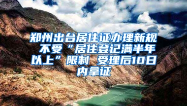 鄭州出臺(tái)居住證辦理新規(guī) 不受“居住登記滿半年以上”限制 受理后10日內(nèi)拿證