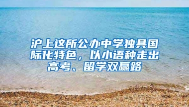 滬上這所公辦中學獨具國際化特色，以小語種走出高考、留學雙贏路