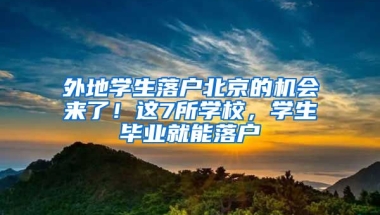 外地學(xué)生落戶北京的機會來了！這7所學(xué)校，學(xué)生畢業(yè)就能落戶