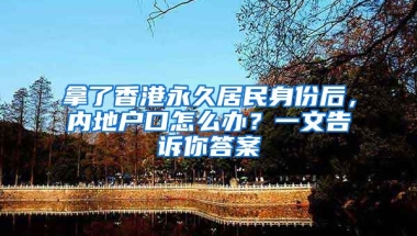 拿了香港永久居民身份后，內(nèi)地戶(hù)口怎么辦？一文告訴你答案