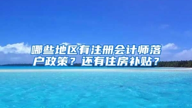 哪些地區(qū)有注冊會計師落戶政策？還有住房補貼？