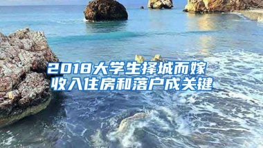 2018大學(xué)生擇城而嫁 收入住房和落戶成關(guān)鍵