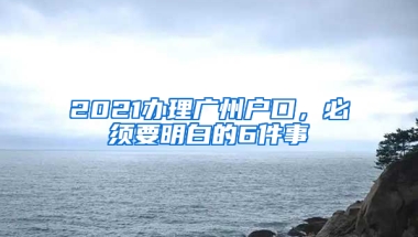 2021辦理廣州戶口，必須要明白的6件事