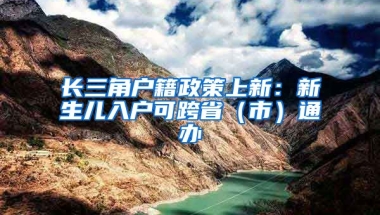 長三角戶籍政策上新：新生兒入戶可跨?。ㄊ校┩ㄞk