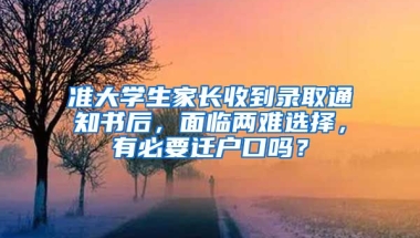 準(zhǔn)大學(xué)生家長(zhǎng)收到錄取通知書后，面臨兩難選擇，有必要遷戶口嗎？