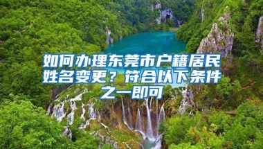 如何辦理東莞市戶籍居民姓名變更？符合以下條件之一即可