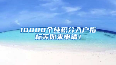 10000個(gè)純積分入戶指標(biāo)等你來申請！