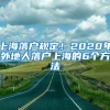 上海落戶(hù)規(guī)定！2020年外地人落戶(hù)上海的6個(gè)方法