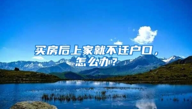 買房后上家就不遷戶口，怎么辦？