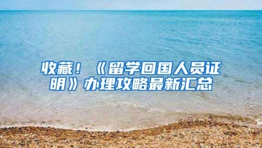 收藏！《留學(xué)回國(guó)人員證明》辦理攻略最新匯總