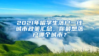 2021年留學生落戶一線城市政策匯總，你最想落戶哪個城市？