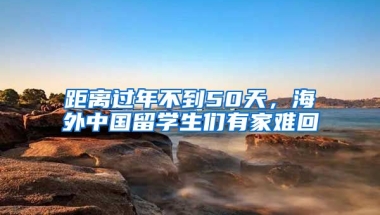 距離過年不到50天，海外中國留學生們有家難回