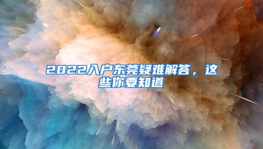 2022入戶東莞疑難解答，這些你要知道