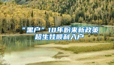 “黑戶”18年盼來(lái)新政策 超生娃順利入戶