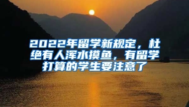 2022年留學(xué)新規(guī)定，杜絕有人渾水摸魚，有留學(xué)打算的學(xué)生要注意了