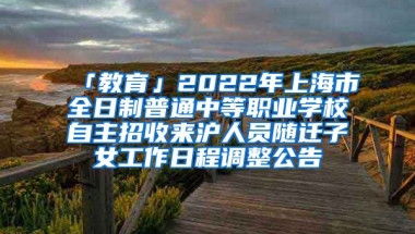 「教育」2022年上海市全日制普通中等職業(yè)學(xué)校自主招收來滬人員隨遷子女工作日程調(diào)整公告