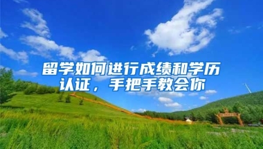 留學如何進行成績和學歷認證，手把手教會你