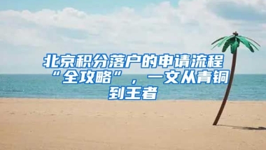 北京積分落戶的申請(qǐng)流程“全攻略”，一文從青銅到王者