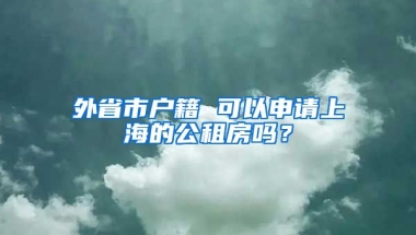 外省市戶籍 可以申請(qǐng)上海的公租房嗎？