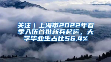 關(guān)注｜上海市2022年春季入伍首批新兵起運(yùn)，大學(xué)畢業(yè)生占比56.4%