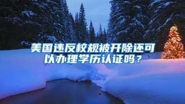 美國違反校規(guī)被開除還可以辦理學(xué)歷認證嗎？