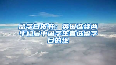 留學白皮書：英國連續(xù)兩年穩(wěn)居中國學生首選留學目的地