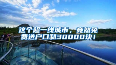 這個超一線城市，竟然免費送戶口和30000塊！