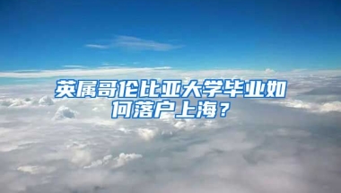 英屬哥倫比亞大學(xué)畢業(yè)如何落戶上海？