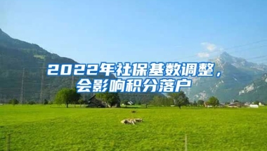 2022年社保基數(shù)調(diào)整，會(huì)影響積分落戶