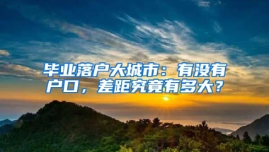 畢業(yè)落戶大城市：有沒有戶口，差距究竟有多大？