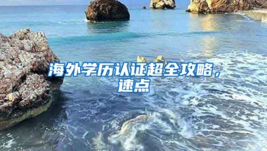 海外學(xué)歷認(rèn)證超全攻略，速點(diǎn)