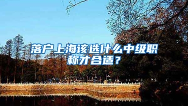 落戶上海該選什么中級職稱才合適？