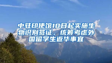 中駐印使館10日起實(shí)施生物識(shí)別簽證，統(tǒng)籌考慮外國(guó)留學(xué)生返華事宜