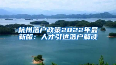 杭州落戶政策2022年最新版：人才引進落戶解讀