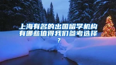 上海有名的出國留學機構有哪些值得我們參考選擇？