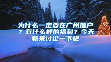 為什么一定要在廣州落戶？有什么樣的福利？今天就來討論一下吧