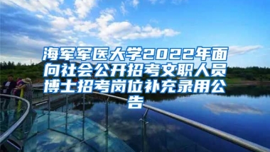 海軍軍醫(yī)大學(xué)2022年面向社會(huì)公開招考文職人員博士招考崗位補(bǔ)充錄用公告