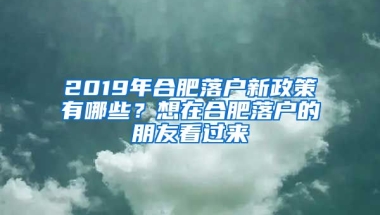 2019年合肥落戶新政策有哪些？想在合肥落戶的朋友看過來