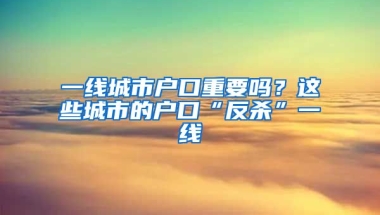 一線城市戶口重要嗎？這些城市的戶口“反殺”一線