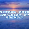 今年考研成功，研究生新生的戶口怎么處理，需不需要遷到學校？