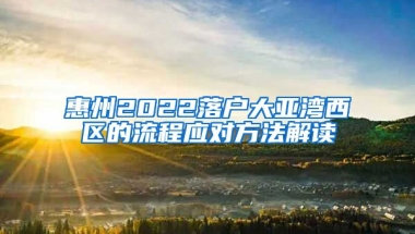 惠州2022落戶大亞灣西區(qū)的流程應(yīng)對方法解讀