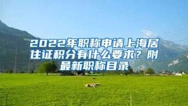 2022年職稱(chēng)申請(qǐng)上海居住證積分有什么要求？附最新職稱(chēng)目錄