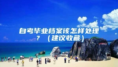 自考畢業(yè)檔案該怎樣處理？（建議收藏）