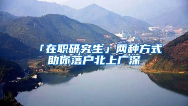 「在職研究生」兩種方式助你落戶北上廣深