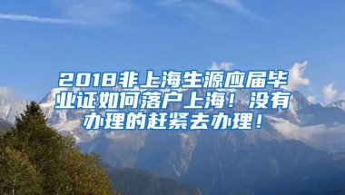 2018非上海生源應(yīng)屆畢業(yè)證如何落戶上海！沒(méi)有辦理的趕緊去辦理！